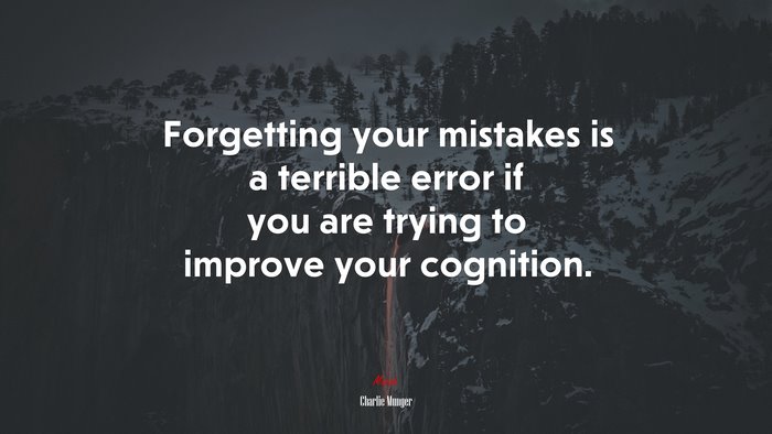 Forgetting your mistakes is a terrible error if you are trying to improve your cognition. | Charlie Munger quote