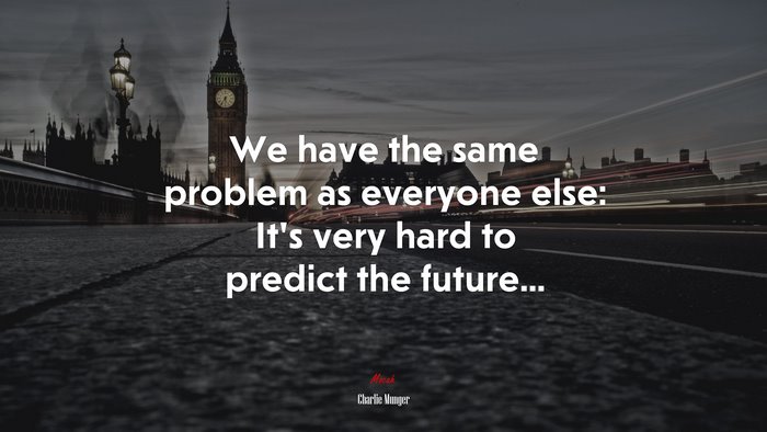 We have the same problem as everyone else: It’s very hard to predict the future... | Charlie Munger quote