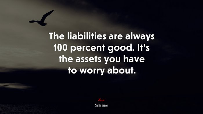The liabilities are always 100 percent good. It’s the assets you have to worry about. | Charlie Munger quote