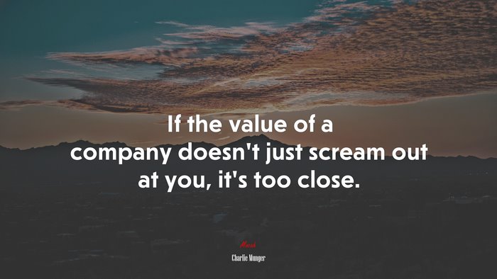 If the value of a company doesn’t just scream out at you, it’s too close. | Charlie Munger quote