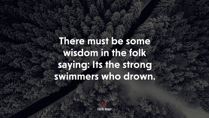 There must be some wisdom in the folk saying: Its the strong swimmers who drown. | Charlie Munger quote