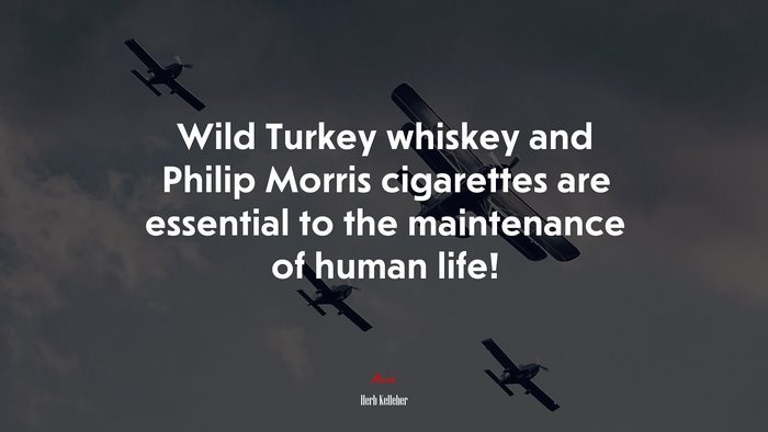 Wild Turkey whiskey and Philip Morris cigarettes are essential to the maintenance of human life! | Herb Kelleher quote