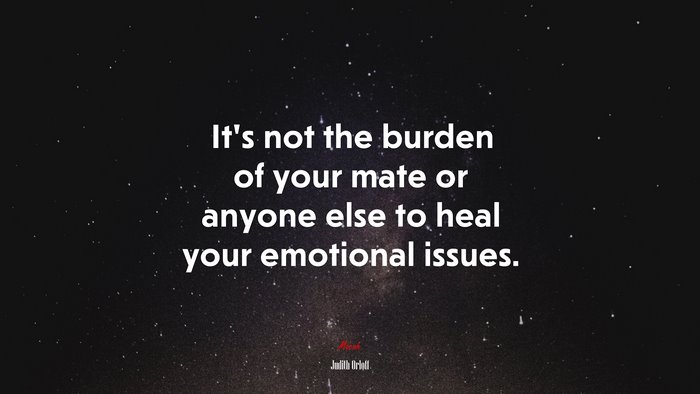 It’s not the burden of your mate or anyone else to heal your emotional issues. | Judith Orloff quote