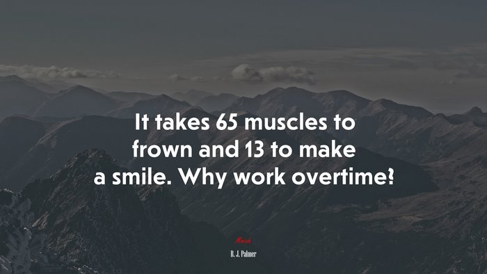 It takes 65 muscles to frown and 13 to make a smile. Why work overtime? | B. J. Palmer quote