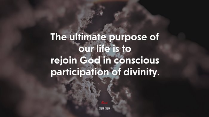 The ultimate purpose of our life is to rejoin God in conscious participation of divinity. | Edgar Cayce quote