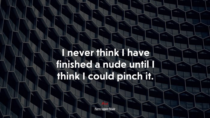I never think I have finished a nude until I think I could pinch it. | Pierre-Auguste Renoir quote