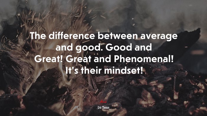 The difference between average and good. Good and Great! Great and Phenomenal! It’s their mindset! | Eric Thomas quote