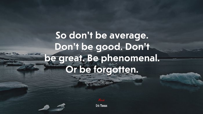So don’t be average. Don’t be good. Don’t be great. Be phenomenal. Or be forgotten. | Eric Thomas quote