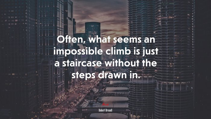 Often, what seems an impossible climb is just a staircase without the steps drawn in. | Robert Breault quote