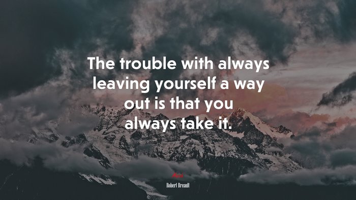 The trouble with always leaving yourself a way out is that you always take it. | Robert Breault quote