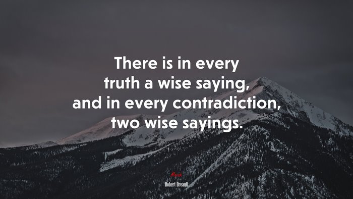 There is in every truth a wise saying, and in every contradiction, two wise sayings. | Robert Breault quote