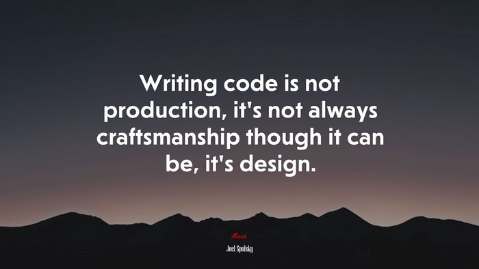 Writing code is not production, it’s not always craftsmanship though it can be, it’s design. | Joel Spolsky quote