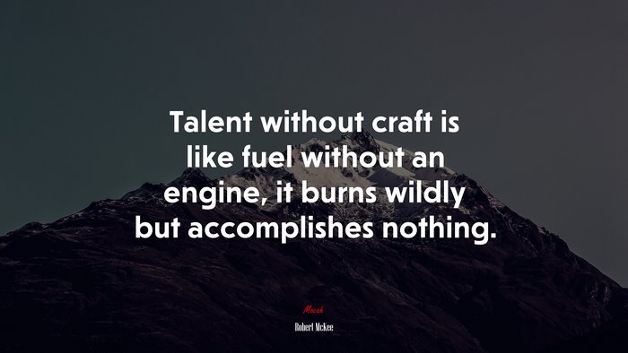 Talent without craft is like fuel without an engine, it burns wildly but accomplishes nothing. | Robert McKee quote