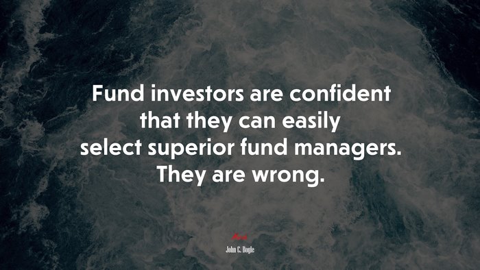 Fund investors are confident that they can easily select superior fund managers. They are wrong. | John C. Bogle quote