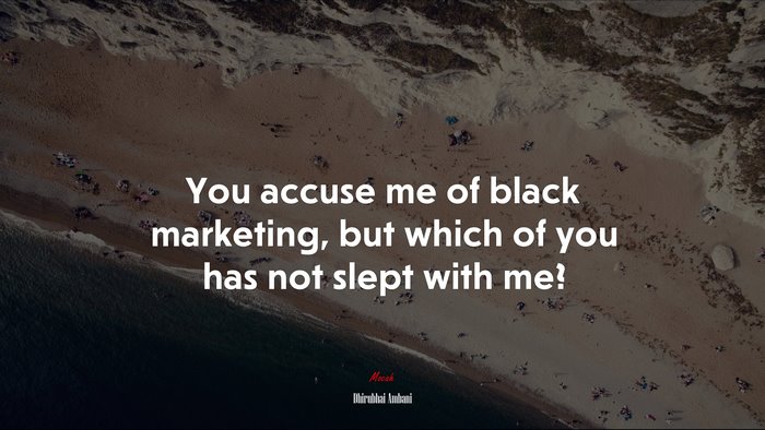 You accuse me of black marketing, but which of you has not slept with me? | Dhirubhai Ambani quote