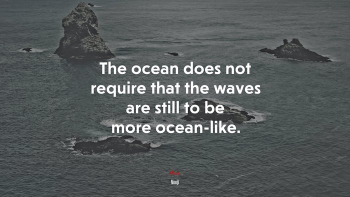 The ocean does not require that the waves are still to be more ocean-like. | Mooji quote