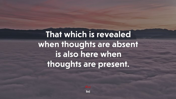 That which is revealed when thoughts are absent is also here when thoughts are present. | Mooji quote