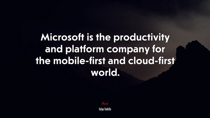 Microsoft is the productivity and platform company for the mobile-first and cloud-first world. | Satya Nadella quote