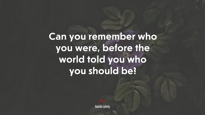 Can you remember who you were, before the world told you who you should be? | Danielle LaPorte quote