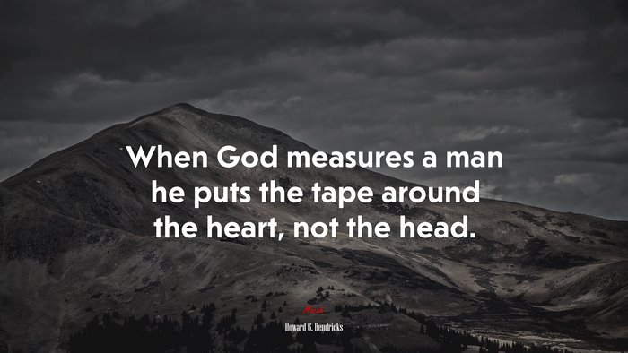When God measures a man he puts the tape around the heart, not the head. | Howard G. Hendricks quote