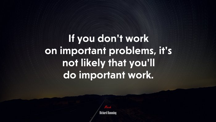 If you don’t work on important problems, it’s not likely that you’ll do important work. | Richard Hamming quote