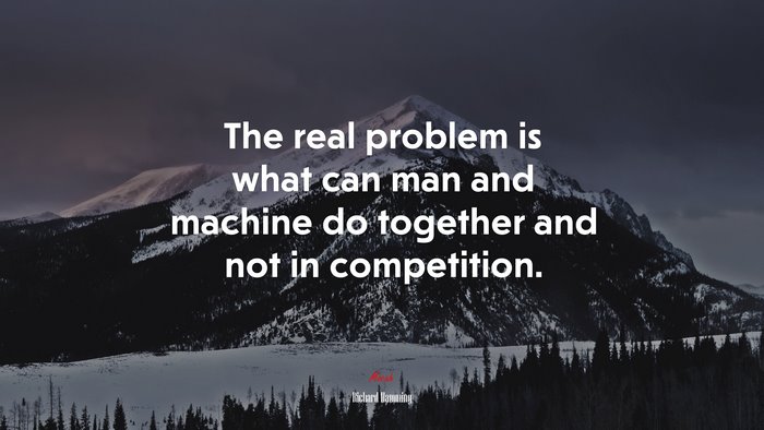The real problem is what can man and machine do together and not in competition. | Richard Hamming quote