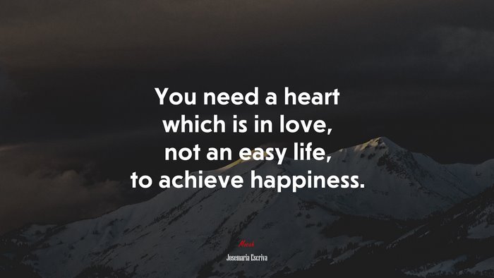 You need a heart which is in love, not an easy life, to achieve happiness. | Josemaría Escrivá quote