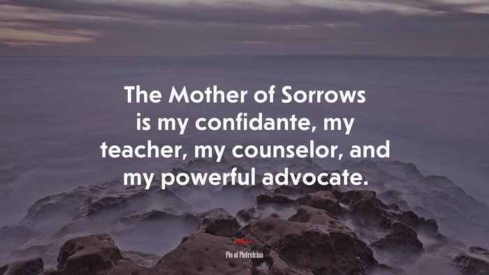 The Mother of Sorrows is my confidante, my teacher, my counselor, and my powerful advocate. | Pio of Pietrelcina quote