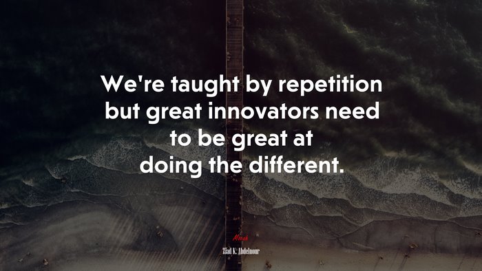 We’re taught by repetition but great innovators need to be great at doing the different. | Ziad K. Abdelnour quote