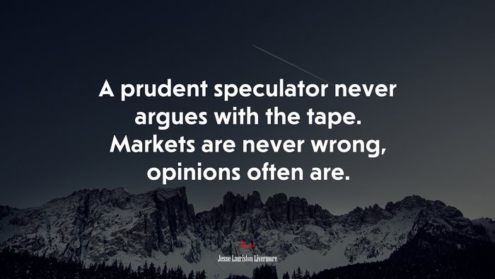 A prudent speculator never argues with the tape. Markets are never wrong, opinions often are. | Jesse Lauriston Livermore quote