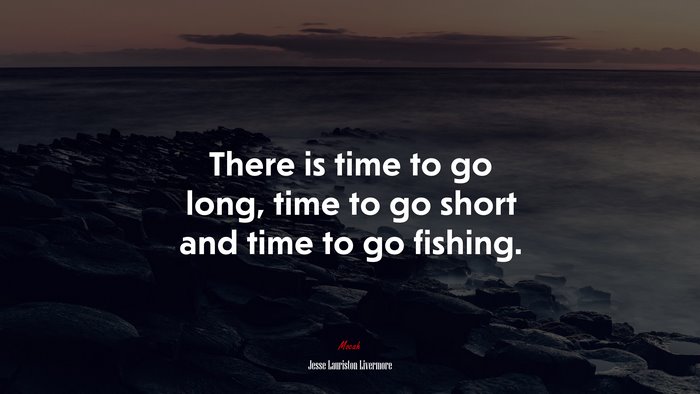 There is time to go long, time to go short and time to go fishing. | Jesse Lauriston Livermore quote