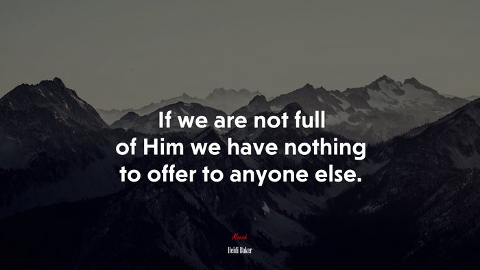 If we are not full of Him we have nothing to offer to anyone else. | Heidi Baker quote