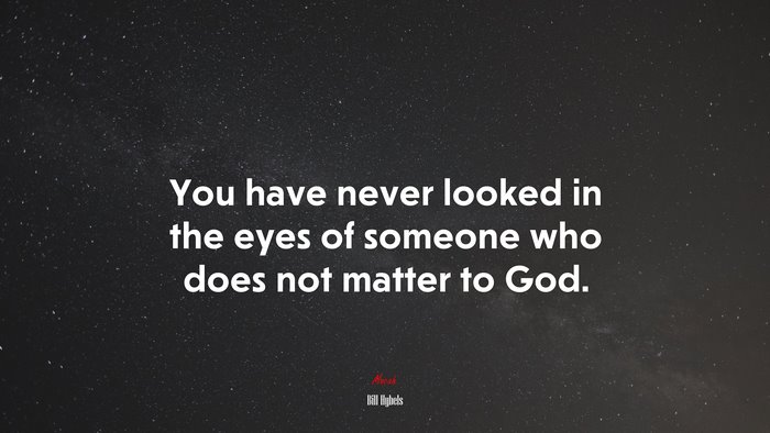 You have never looked in the eyes of someone who does not matter to God. | Bill Hybels quote