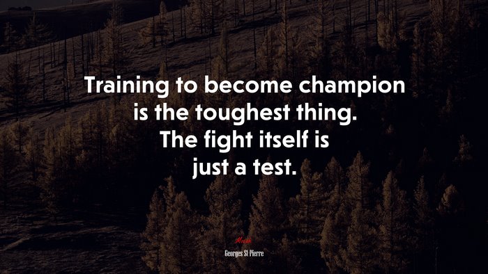 Training to become champion is the toughest thing. The fight itself is just a test. | Georges St-Pierre quote