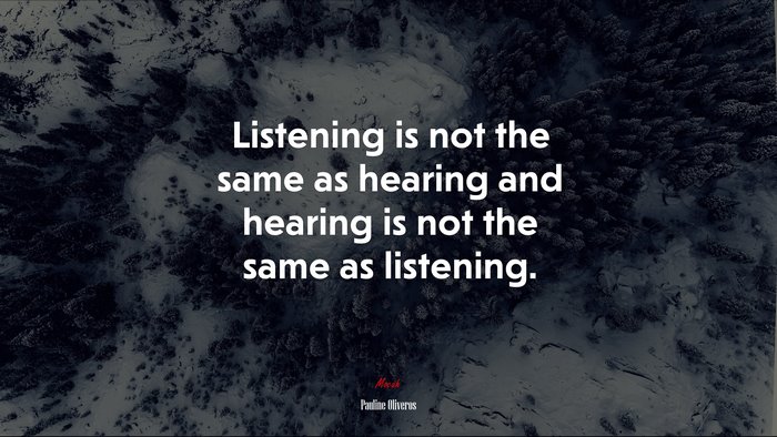 Listening is not the same as hearing and hearing is not the same as listening. | Pauline Oliveros quote