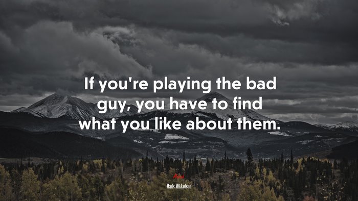 If you’re playing the bad guy, you have to find what you like about them. | Mads Mikkelsen quote