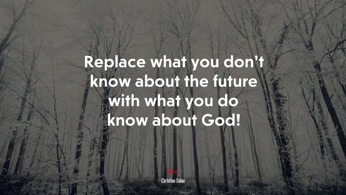 Replace what you don’t know about the future with what you do know about God! | Christine Caine quote