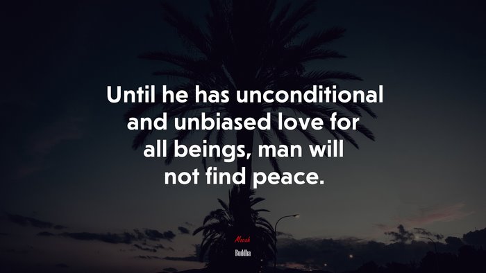 Until he has unconditional and unbiased love for all beings, man will not find peace. | Buddha quote