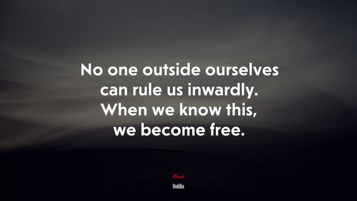 No one outside ourselves can rule us inwardly. When we know this, we become free. | Buddha quote