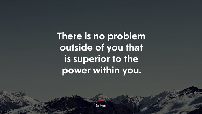 There is no problem outside of you that is superior to the power within you. | Bob Proctor quote