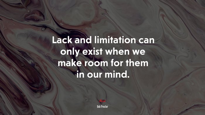 Lack and limitation can only exist when we make room for them in our mind. | Bob Proctor quote