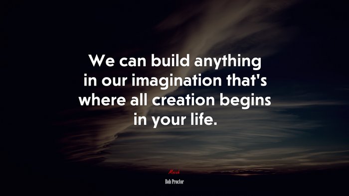 We can build anything in our imagination that’s where all creation begins in your life. | Bob Proctor quote