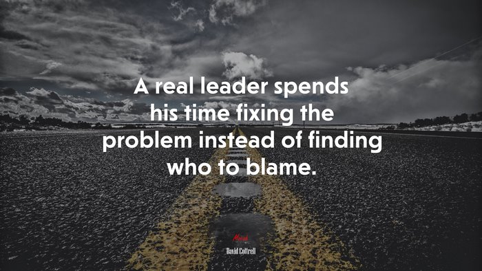 A real leader spends his time fixing the problem instead of finding who to blame. | David Cottrell quote