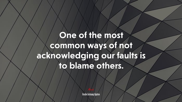 One of the most common ways of not acknowledging our faults is to blame others. | Geshe Kelsang Gyatso quote