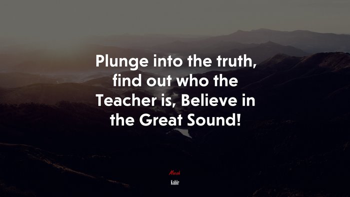 Plunge into the truth, find out who the Teacher is, Believe in the Great Sound! | Kabir quote