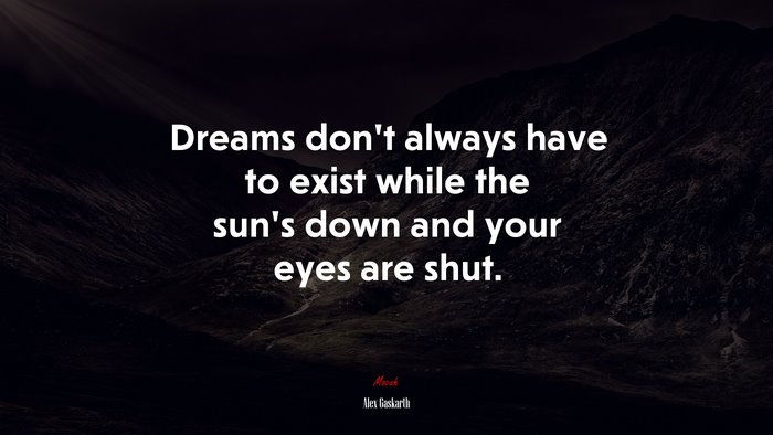 Dreams don’t always have to exist while the sun’s down and your eyes are shut. | Alex Gaskarth quote