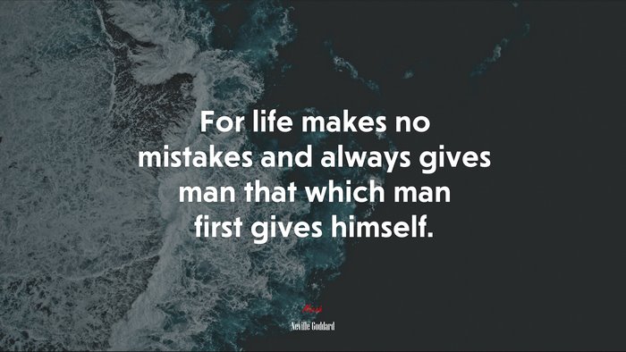 For life makes no mistakes and always gives man that which man first gives himself. | Neville Goddard quote