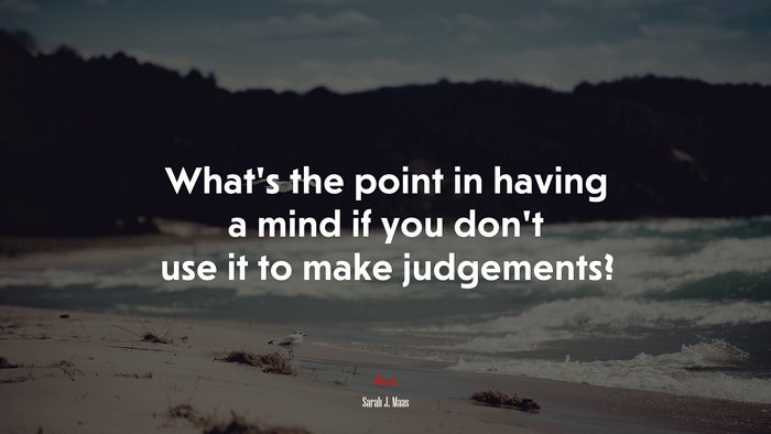 What’s the point in having a mind if you don’t use it to make judgements? | Sarah J. Maas quote