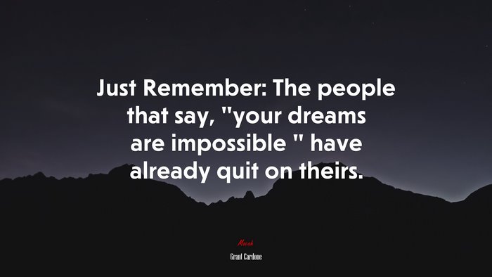 Just Remember: The people that say, “your dreams are impossible ” have already quit on theirs. | Grant Cardone quote