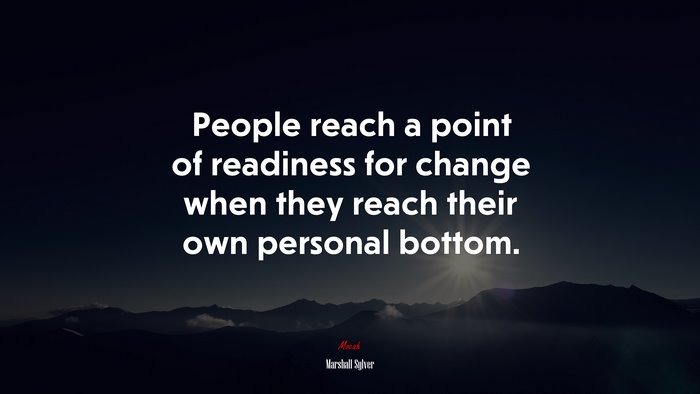 People reach a point of readiness for change when they reach their own personal bottom. | Marshall Sylver quote